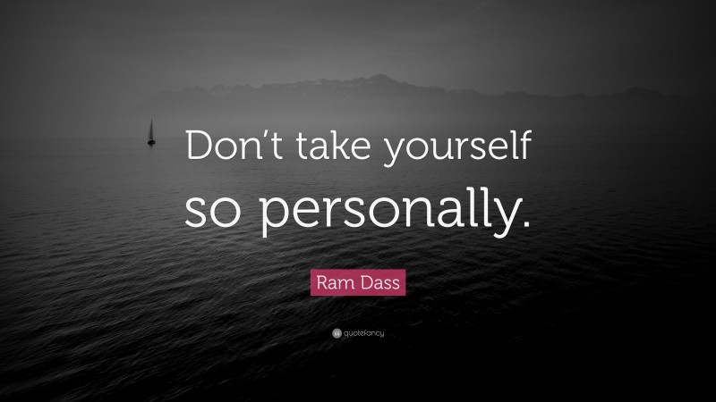 Ram Dass Quote: “Don’t take yourself so personally.”