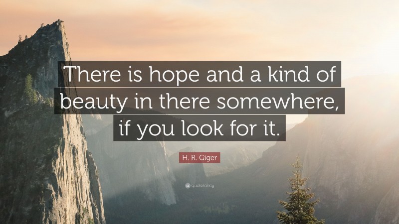 H. R. Giger Quote: “There is hope and a kind of beauty in there somewhere, if you look for it.”