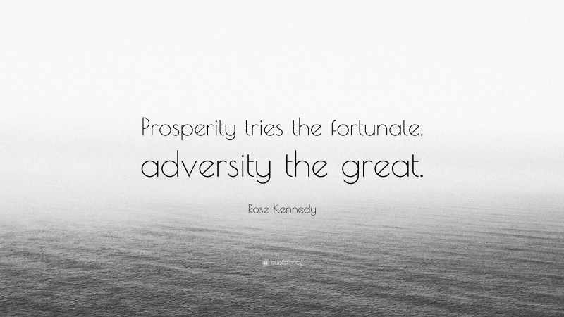 Rose Kennedy Quote: “Prosperity tries the fortunate, adversity the great.”