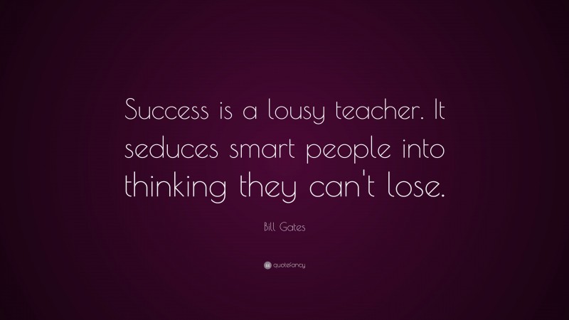 Bill Gates Quote: “Success is a lousy teacher. It seduces smart people into thinking they can’t lose.”