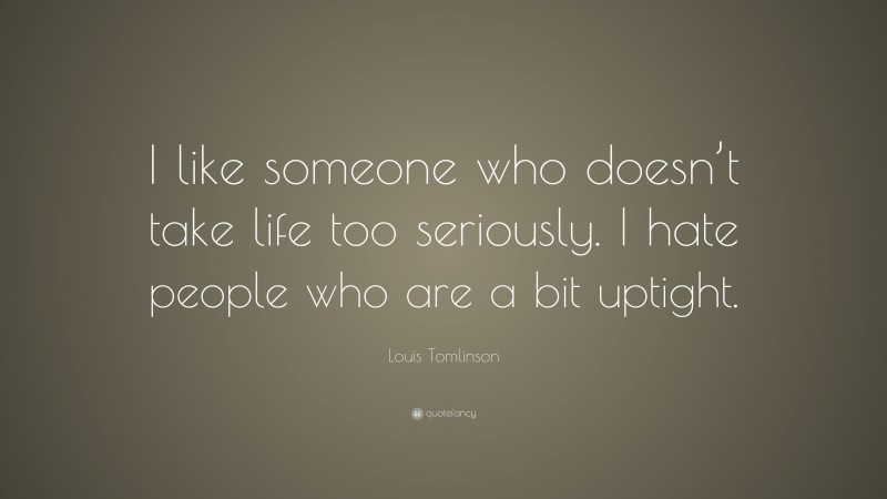 Louis Tomlinson Quote: “I like someone who doesn’t take life too seriously. I hate people who are a bit uptight.”
