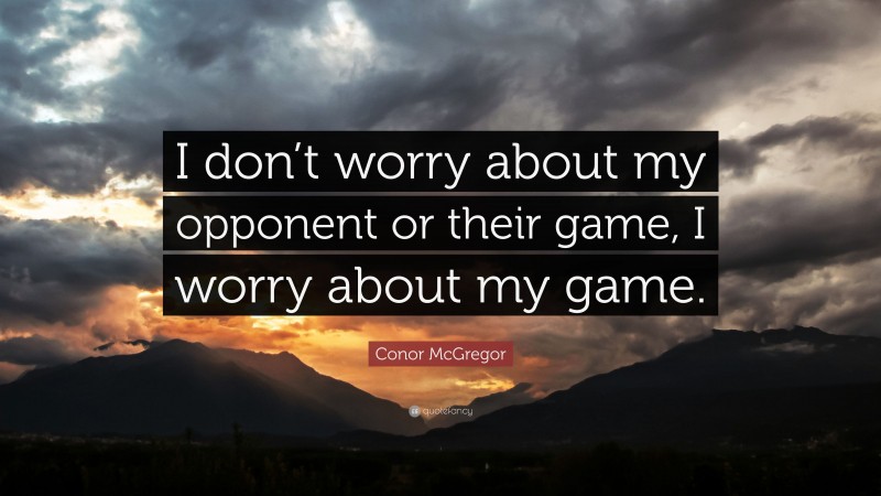 Conor McGregor Quote: “I don’t worry about my opponent or their game, I worry about my game.”