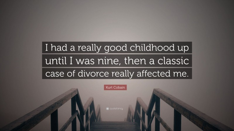 Kurt Cobain Quote: “I had a really good childhood up until I was nine, then a classic case of divorce really affected me.”