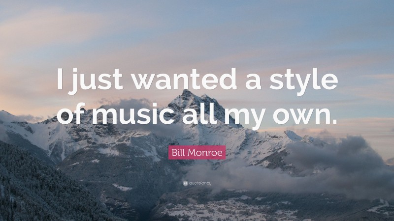 Bill Monroe Quote: “I just wanted a style of music all my own.”