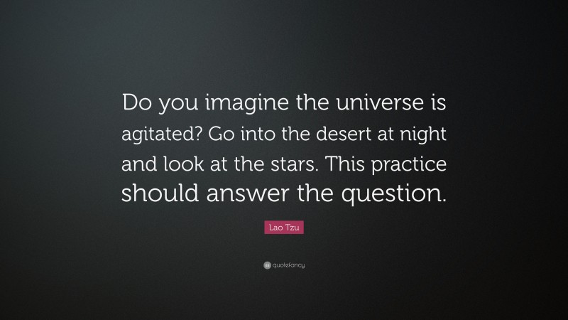 Lao Tzu Quote: “Do you imagine the universe is agitated? Go into the desert at night and look at the stars. This practice should answer the question.”
