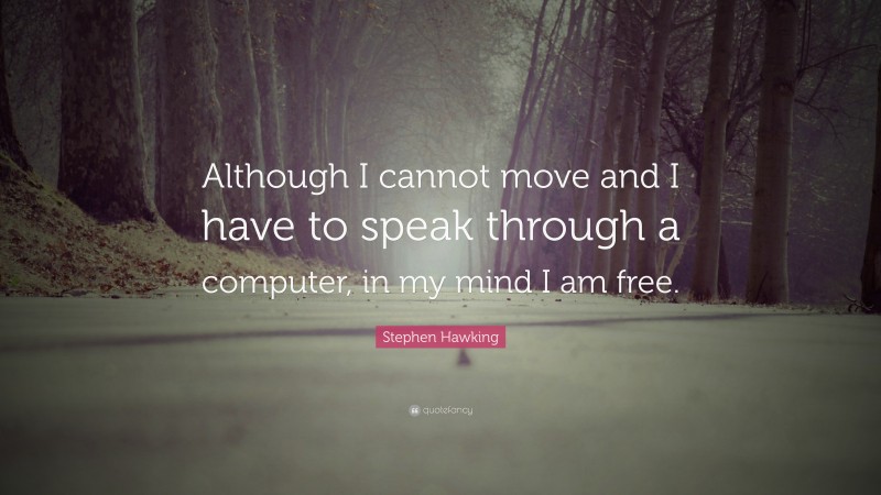 Stephen Hawking Quote: “Although I cannot move and I have to speak through a computer, in my mind I am free.”