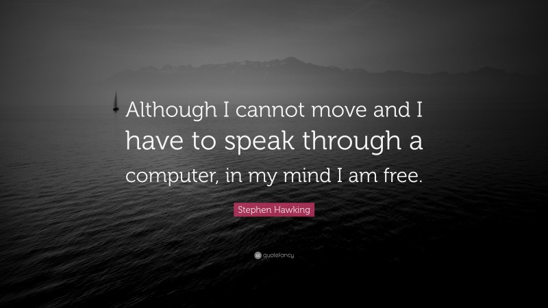 Stephen Hawking Quote: “Although I cannot move and I have to speak through a computer, in my mind I am free.”