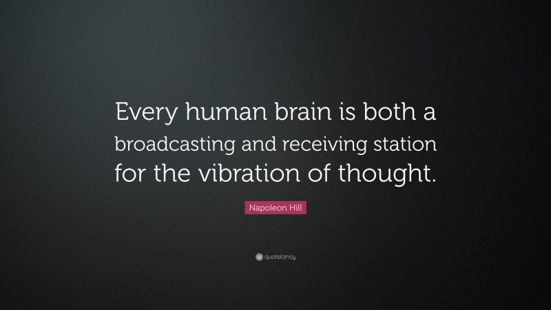 Napoleon Hill Quote: “Every human brain is both a broadcasting and receiving station for the vibration of thought.”