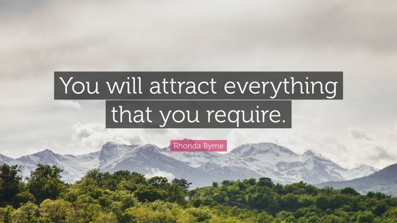 Rhonda Byrne Quote: “You will attract everything that you require.”