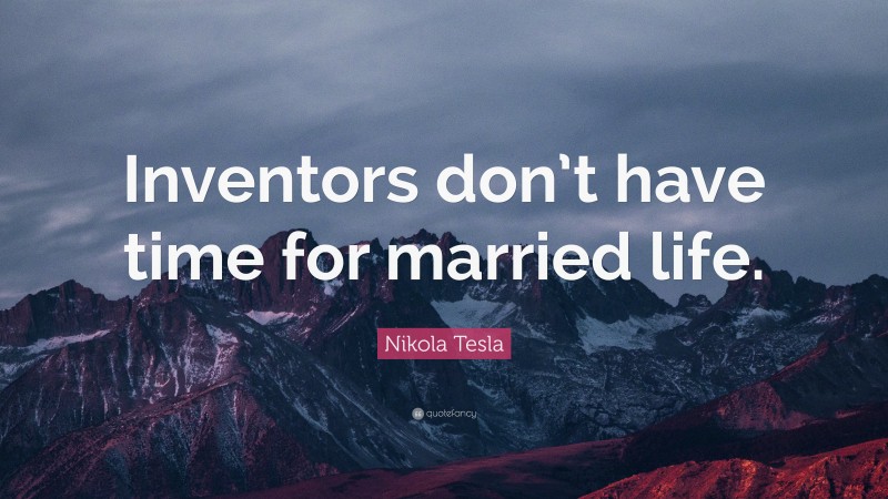 Nikola Tesla Quote: “Inventors don’t have time for married life.”