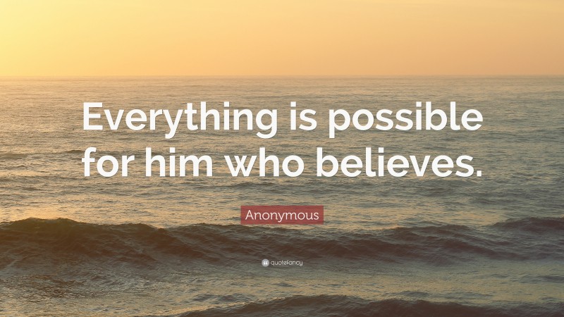 Anonymous Quote: “Everything is possible for him who believes.”