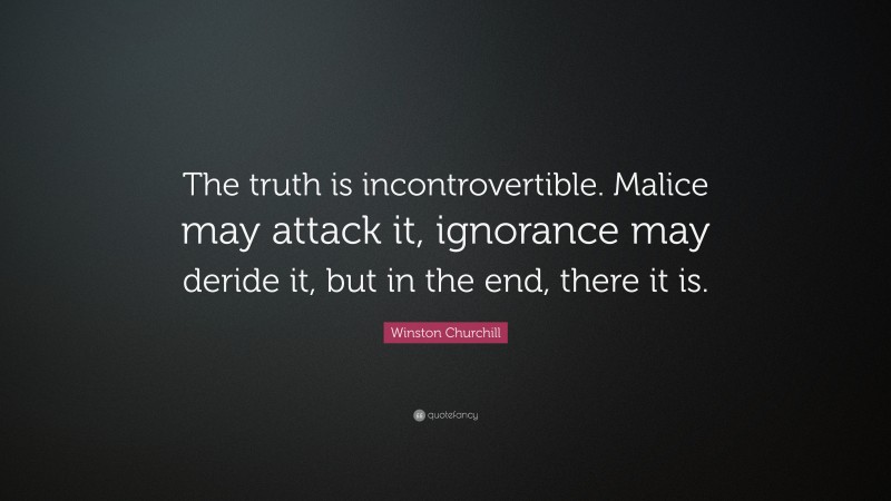 Winston Churchill Quote: “The truth is incontrovertible. Malice may attack it, ignorance may deride it, but in the end, there it is.”
