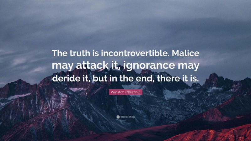 Winston Churchill Quote: “The truth is incontrovertible. Malice may attack it, ignorance may deride it, but in the end, there it is.”