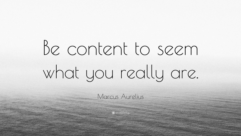Marcus Aurelius Quote: “Be content to seem what you really are.”