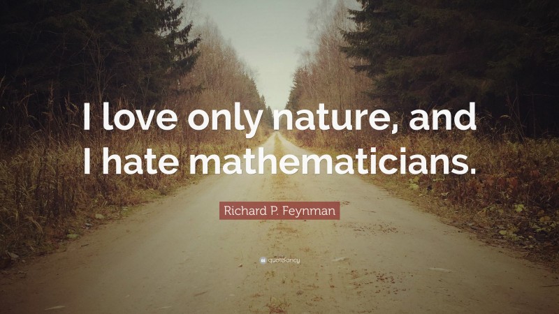 Richard P. Feynman Quote: “I love only nature, and I hate mathematicians.”