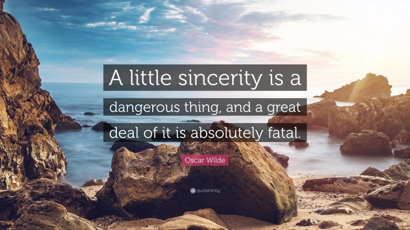 Oscar Wilde Quote: “A little sincerity is a dangerous thing, and a great deal of it is absolutely fatal.”