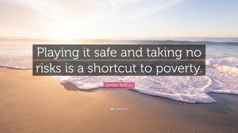 Jordan Belfort Quote: “Playing it safe and taking no risks is a shortcut to poverty.”