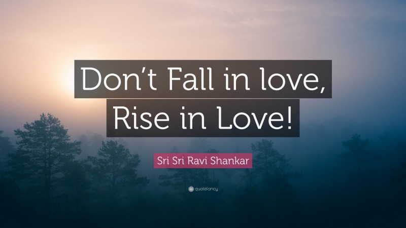 Sri Sri Ravi Shankar Quote: “Don’t Fall in love, Rise in Love!”