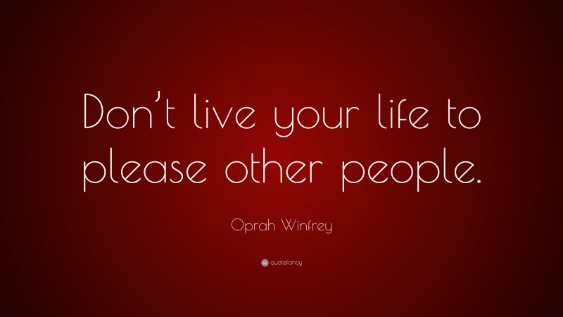 Oprah Winfrey Quote: “Don’t live your life to please other people.”