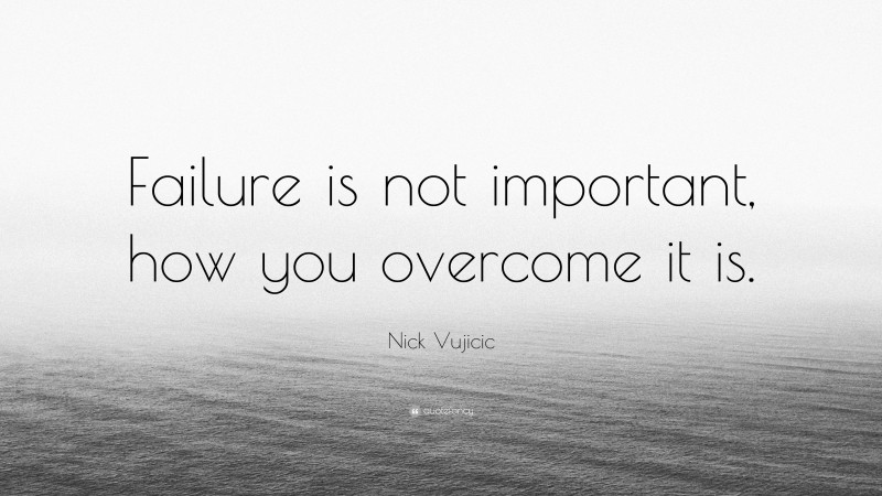 Nick Vujicic Quote: “Failure is not important, how you overcome it is.”