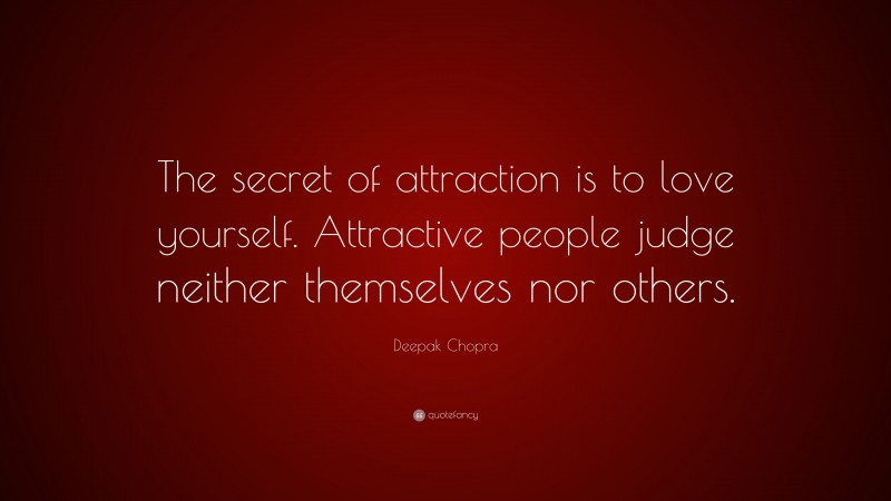Deepak Chopra Quote: “The secret of attraction is to love yourself. Attractive people judge neither themselves nor others.”