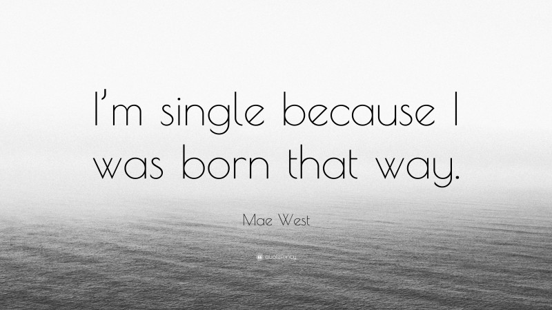 Mae West Quote: “I’m single because I was born that way.”