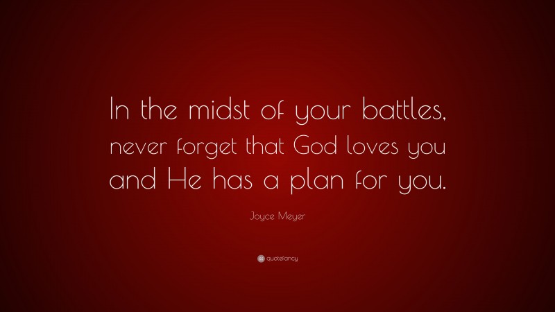 Joyce Meyer Quote: “In the midst of your battles, never forget that God loves you and He has a plan for you.”