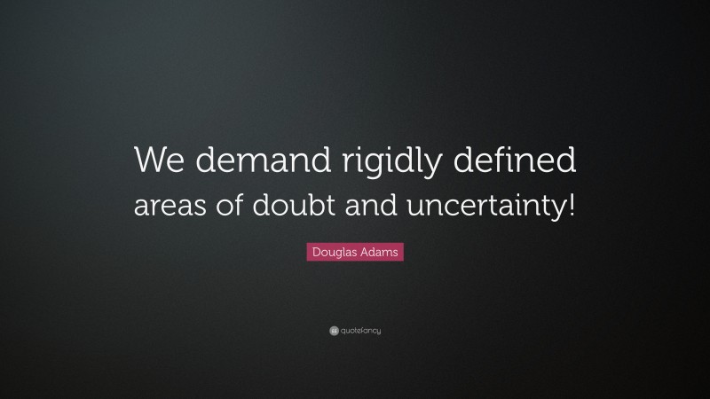 Douglas Adams Quote: “We demand rigidly defined areas of doubt and uncertainty!”