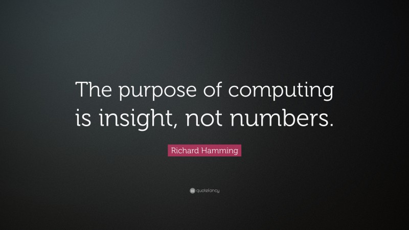Richard Hamming Quote: “The purpose of computing is insight, not numbers.”