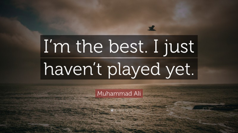 Muhammad Ali Quote: “I’m the best. I just haven’t played yet.”