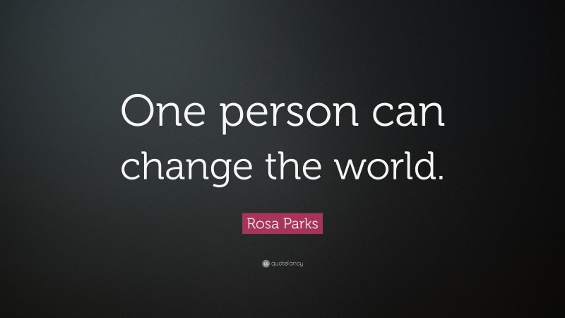 Rosa Parks Quote: “One person can change the world.”