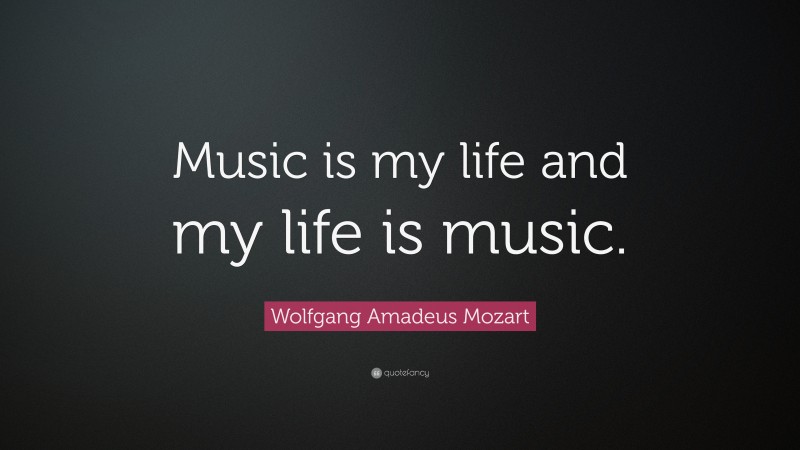 Wolfgang Amadeus Mozart Quote: “Music is my life and my life is music.”