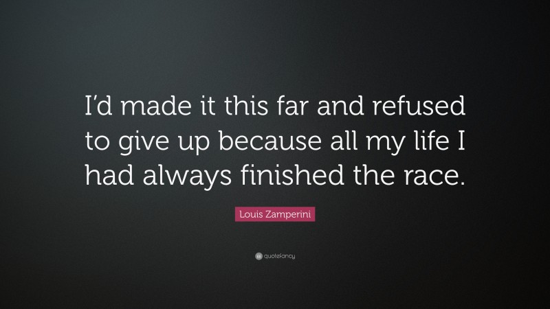 Louis Zamperini Quote: “I’d made it this far and refused to give up because all my life I had always finished the race.”