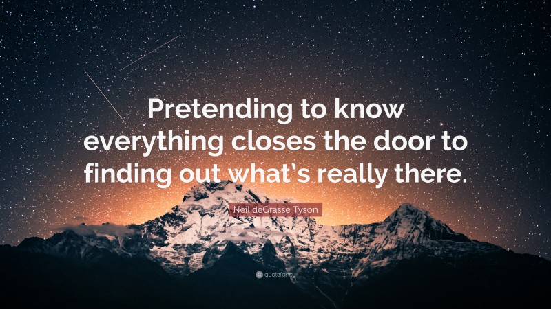 Neil deGrasse Tyson Quote: “Pretending to know everything closes the door to finding out what’s really there.”