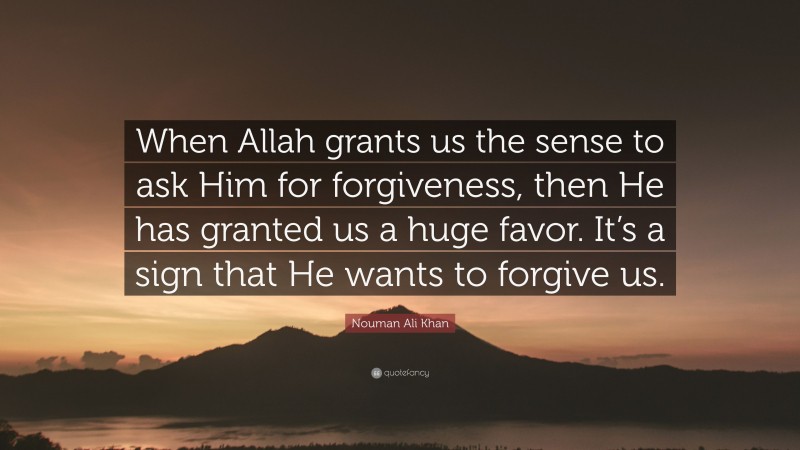 Nouman Ali Khan Quote: “When Allah grants us the sense to ask Him for forgiveness, then He has granted us a huge favor. It’s a sign that He wants to forgive us.”
