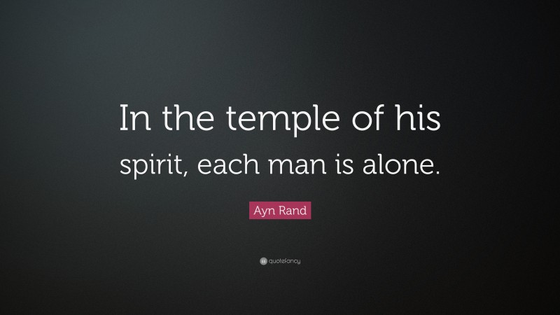 Ayn Rand Quote: “In the temple of his spirit, each man is alone.”