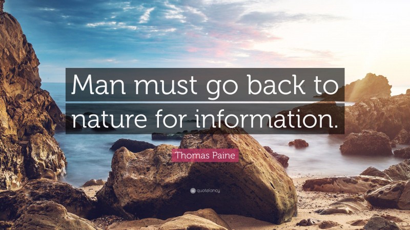 Thomas Paine Quote: “Man must go back to nature for information.”
