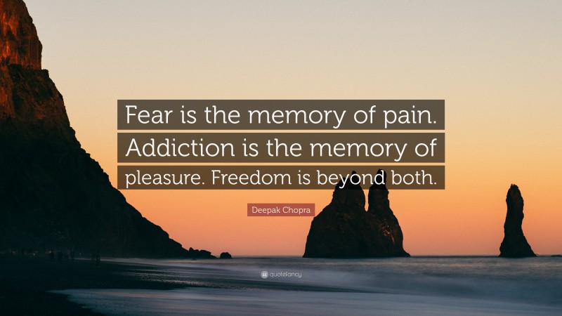 Deepak Chopra Quote: “Fear is the memory of pain. Addiction is the memory of pleasure. Freedom is beyond both.”