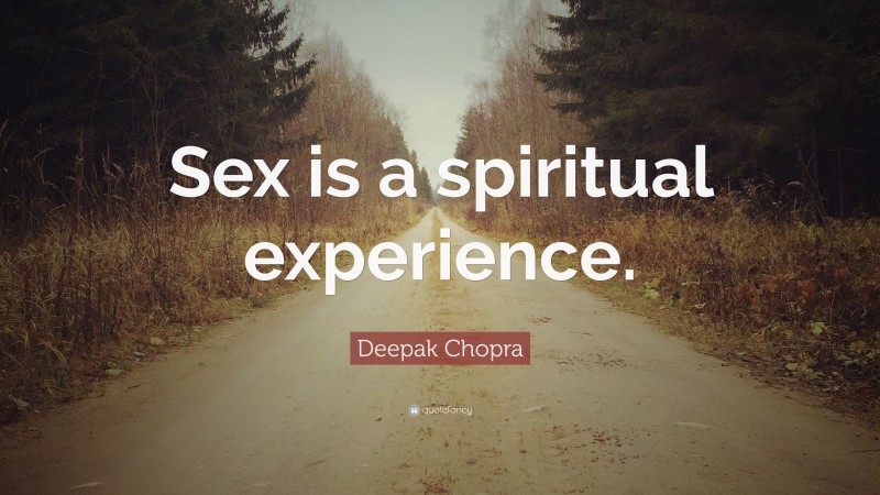 Deepak Chopra Quote: “Sex is a spiritual experience.”
