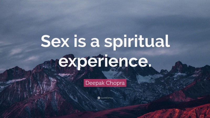 Deepak Chopra Quote: “Sex is a spiritual experience.”