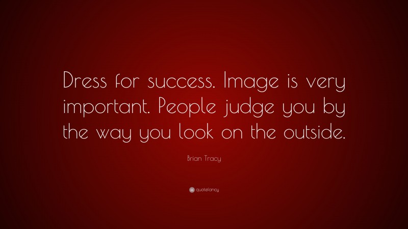 Brian Tracy Quote: “Dress for success. Image is very important. People judge you by the way you look on the outside.”