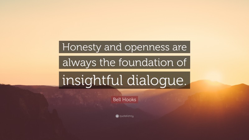 Bell Hooks Quote: “Honesty and openness are always the foundation of insightful dialogue.”