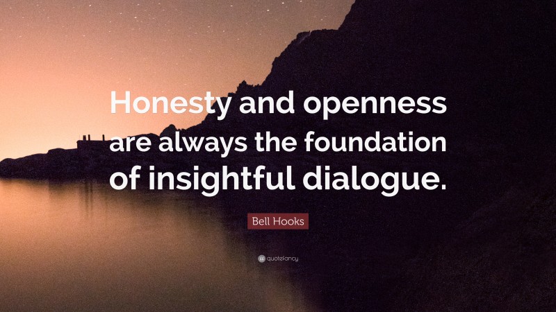 Bell Hooks Quote: “Honesty and openness are always the foundation of insightful dialogue.”