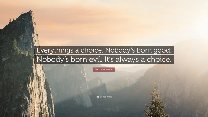 Tom Hiddleston Quote: “Everythings a choice. Nobody’s born good. Nobody’s born evil. It’s always a choice.”
