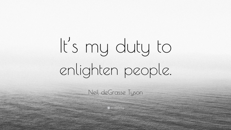 Neil deGrasse Tyson Quote: “It’s my duty to enlighten people.”