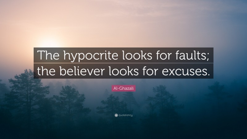 Al-Ghazali Quote: “The hypocrite looks for faults; the believer looks for excuses.”