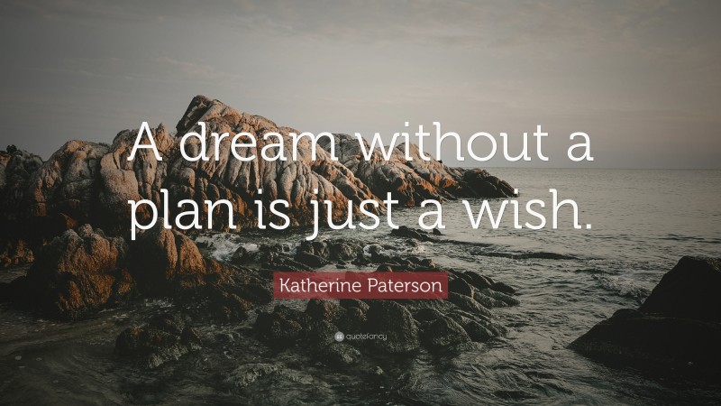 Katherine Paterson Quote: “A dream without a plan is just a wish.”