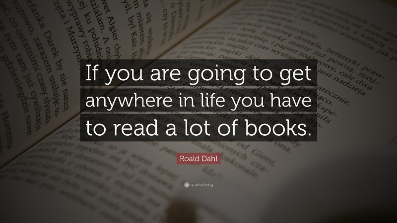 Roald Dahl Quote: “If you are going to get anywhere in life you have to ...