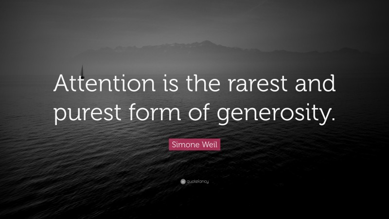 Simone Weil Quote: “Attention is the rarest and purest form of generosity.”