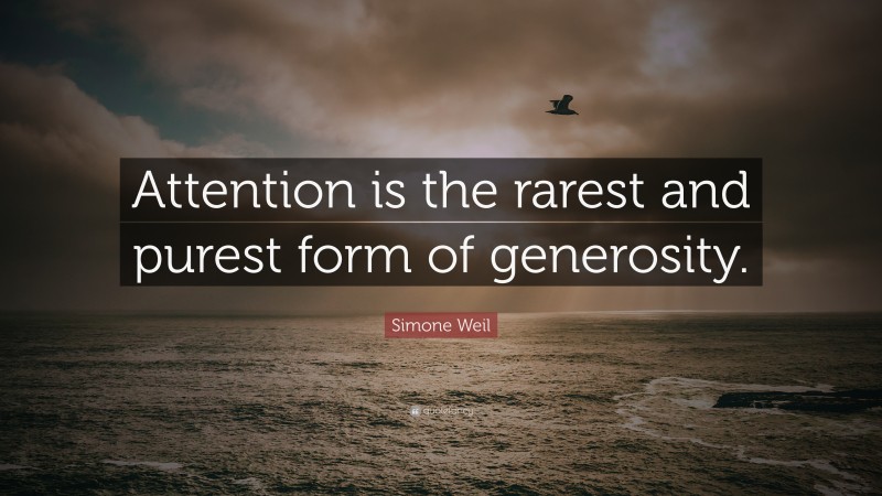Simone Weil Quote: “Attention is the rarest and purest form of generosity.”